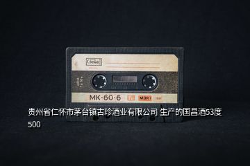 貴州省仁懷市茅臺(tái)鎮(zhèn)古珍酒業(yè)有限公司 生產(chǎn)的國(guó)昌酒53度 500