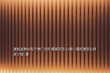 誰(shuí)知道貴州有個(gè)酒廠出的 儒家風(fēng)范 12瓶一箱的酒怎么樣多少錢(qián)  搜