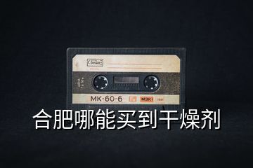 合肥哪能買(mǎi)到干燥劑