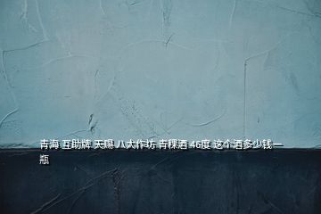 青海 互助牌 天賜 八大作坊 青稞酒 46度 這個酒多少錢一瓶