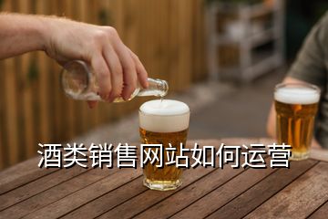 酒類銷售網(wǎng)站如何運(yùn)營(yíng)