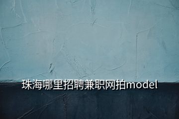 珠海哪里招聘兼職網(wǎng)拍model