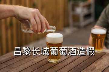 昌黎長城葡萄酒造假