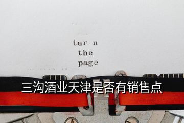 三溝酒業(yè)天津是否有銷售點(diǎn)