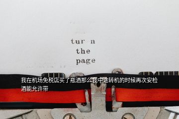 我在機(jī)場(chǎng)免稅店買了瓶酒那么我中途轉(zhuǎn)機(jī)的時(shí)候再次安檢 酒能允許帶