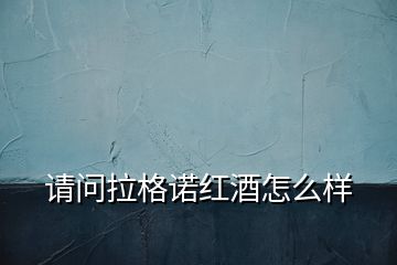 請(qǐng)問(wèn)拉格諾紅酒怎么樣