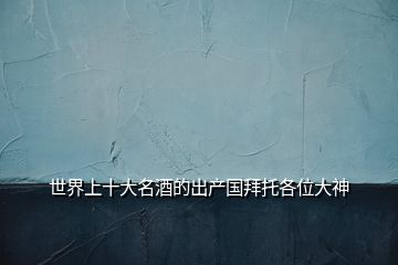 世界上十大名酒的出產(chǎn)國(guó)拜托各位大神