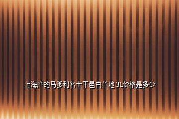 上海產(chǎn)的馬爹利名士干邑白蘭地 3L價(jià)格是多少