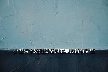 小型污水處理設備的主要設備有哪些