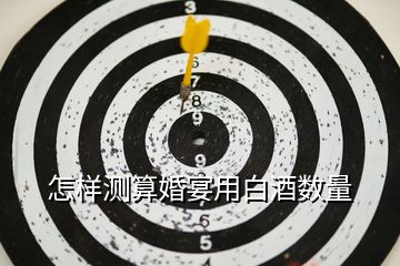 怎樣測(cè)算婚宴用白酒數(shù)量