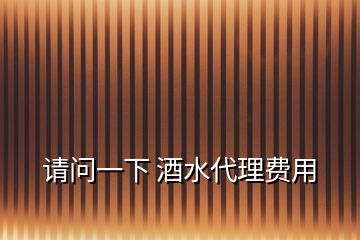 請(qǐng)問(wèn)一下 酒水代理費(fèi)用