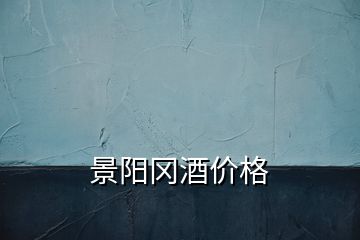 景陽岡酒價(jià)格