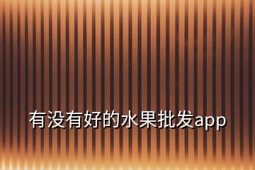 有沒有好的水果批發(fā)app