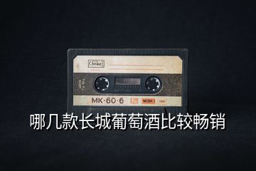 哪幾款長(zhǎng)城葡萄酒比較暢銷