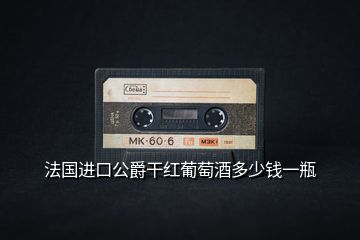 法國進(jìn)口公爵干紅葡萄酒多少錢一瓶