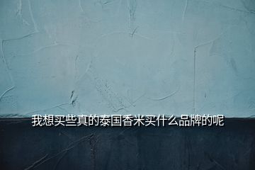我想買些真的泰國(guó)香米買什么品牌的呢