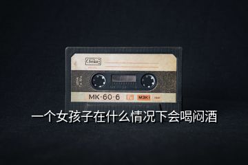 一個女孩子在什么情況下會喝悶酒