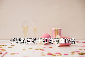 長(zhǎng)城解百納干紅葡萄酒價(jià)格