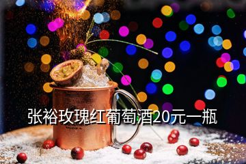 張?jiān)Ｃ倒寮t葡萄酒20元一瓶
