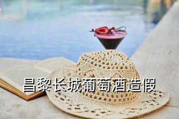 昌黎長(zhǎng)城葡萄酒造假