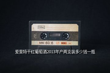 愛斐特干紅葡萄酒2013年產兩支裝多少錢一瓶