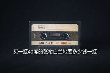 買一瓶40度的張?jiān)０滋m地要多少錢(qián)一瓶