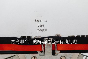 青島哪個(gè)廠的啤酒哈起來有勁兒呢