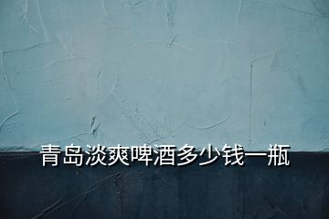 青島淡爽啤酒多少錢一瓶