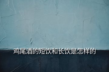 雞尾酒的短飲和長飲是怎樣的