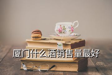 廈門什么酒銷售量最好