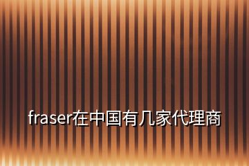 fraser在中國有幾家代理商