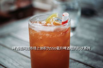 啤酒瓶問題市場上體積為550毫升啤酒瓶的形狀各異