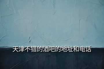 天津不錯(cuò)的酒吧的地址和電話