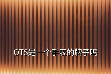 OTS是一個(gè)手表的牌子嗎