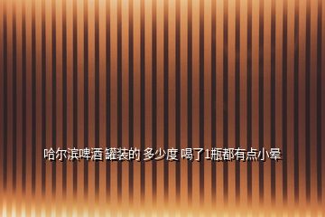 哈爾濱啤酒 罐裝的 多少度 喝了1瓶都有點(diǎn)小暈
