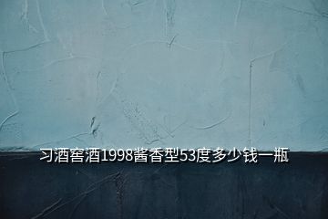 習酒窖酒1998醬香型53度多少錢一瓶