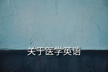 關(guān)于醫(yī)學英語