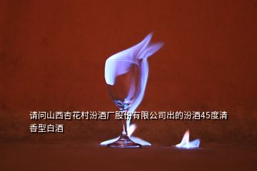 請(qǐng)問(wèn)山西杏花村汾酒廠股份有限公司出的汾酒45度清香型白酒