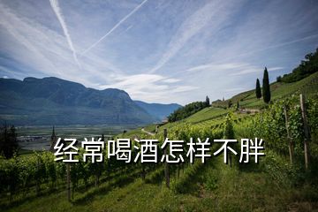 經常喝酒怎樣不胖