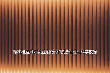 櫻桃和酒泡可以治凍瘡這種說法有沒有科學依據(jù)