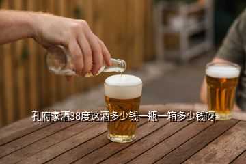 孔府家酒38度這酒多少錢(qián)一瓶一箱多少錢(qián)呀
