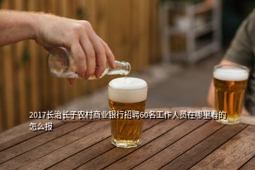 2017長(zhǎng)治長(zhǎng)子農(nóng)村商業(yè)銀行招聘60名工作人員在哪里看的怎么報(bào)