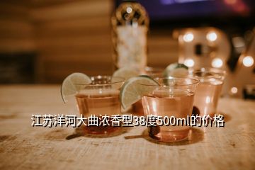 江蘇洋河大曲濃香型38度500ml的價(jià)格