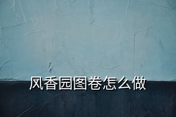 風香園圖卷怎么做