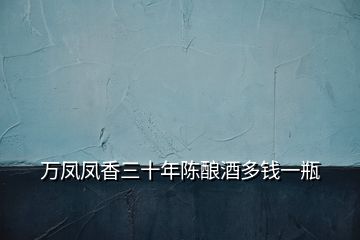 萬(wàn)鳳鳳香三十年陳釀酒多錢(qián)一瓶