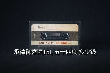 承德御宴酒15L 五十四度 多少錢(qián)