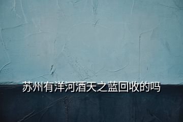 蘇州有洋河酒天之藍(lán)回收的嗎