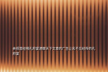 央視曾經(jīng)喝孔府宴酒做天下文章的廣告讓名不見經(jīng)傳的孔府宴