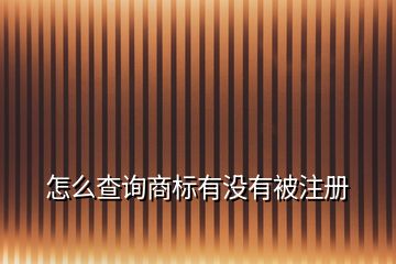 怎么查詢商標(biāo)有沒有被注冊