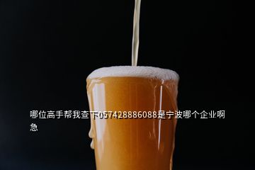 哪位高手幫我查下057428886088是寧波哪個企業(yè)啊急